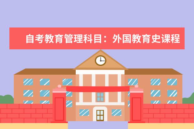 自考教育管理科目：外国教育史课程简介 自考现代企业管理科目：企业管理咨询与诊断课程简介