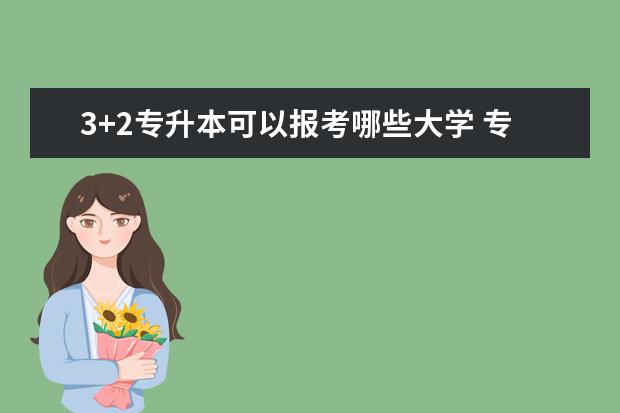 3+2专升本可以报考哪些大学 专升本可以报考哪些大学