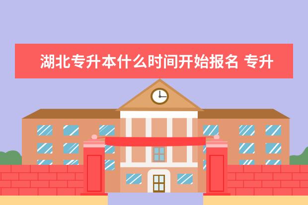 湖北专升本什么时间开始报名 专升本报考学校有哪些