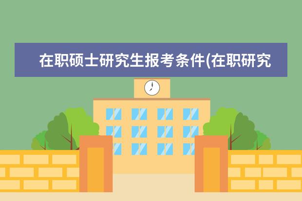 在职硕士研究生报考条件(在职研究生报考条件都有) 在职研究生mba怎么上课时间(MBA授课方式与时间安排)