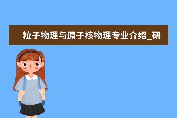 粒子物理与原子核物理专业介绍_研究方向_就业前景分析 内科学专业介绍_就业前景分析