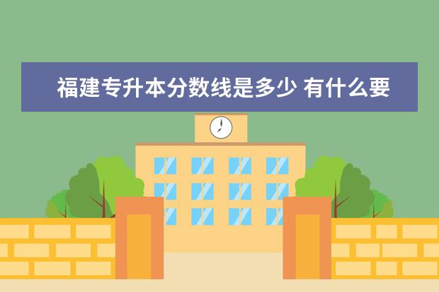 福建专升本分数线是多少 有什么要求吗