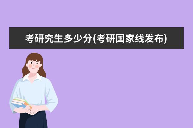 考研究生多少分(考研国家线发布) 大专学历可以考研究生吗(专科生可以考研吗)