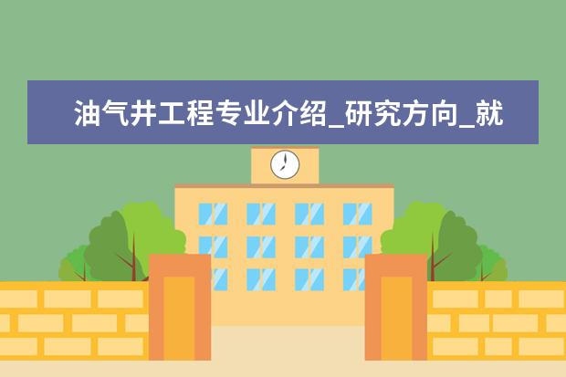 油气井工程专业介绍_研究方向_就业前景分析 中医外科学专业介绍_就业前景分析