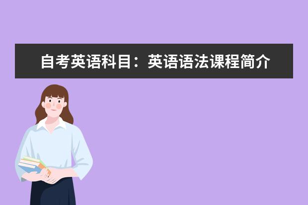 自考英语科目：英语语法课程简介 自考英语教育科目：英美报刊选读课程简介