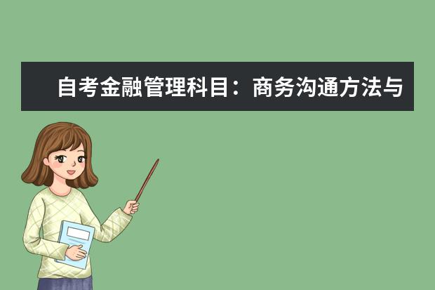 自考金融管理科目：商务沟通方法与技能课程简介 自考现代企业管理科目：销售业务管理课程简介