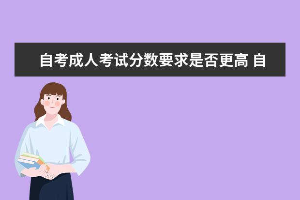 自考成人考试分数要求是否更高 自考汉语言文学科目：外国文学史课程简介