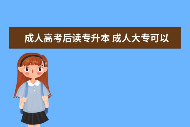 成人高考后读专升本 成人大专可以读专升本吗