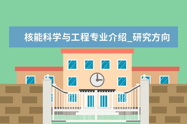 核能科学与工程专业介绍_研究方向_就业前景分析 预防兽医学专业介绍_就业前景分析