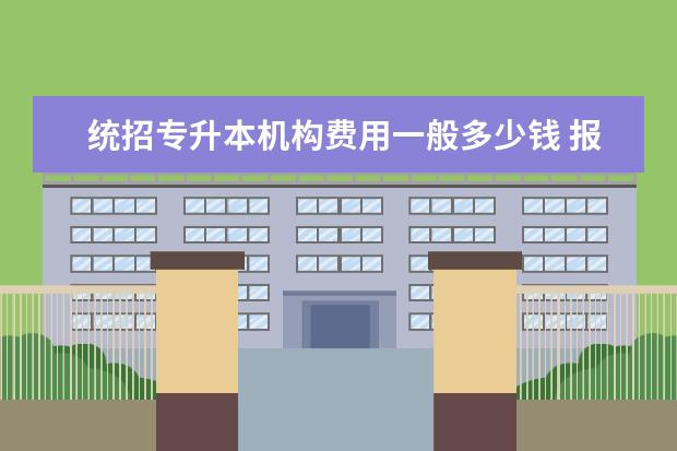 统招专升本机构费用一般多少钱 报名时间