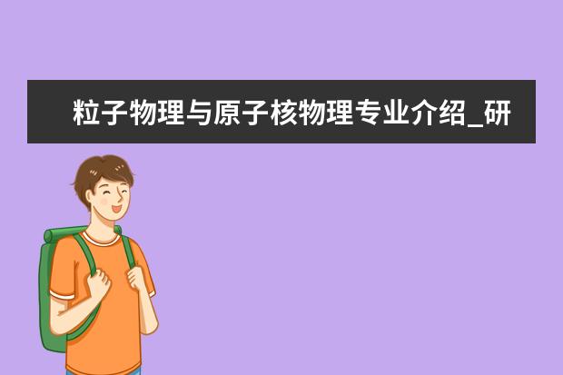 粒子物理与原子核物理专业介绍_研究方向_就业前景分析 天体物理专业介绍_研究方向_就业前景分析