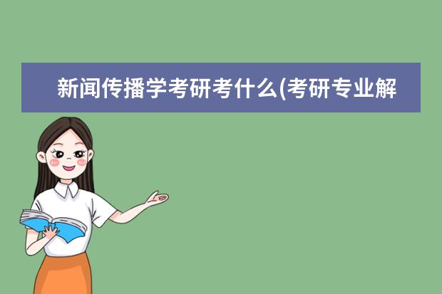 新闻传播学考研考什么(考研专业解析之新闻传播) )