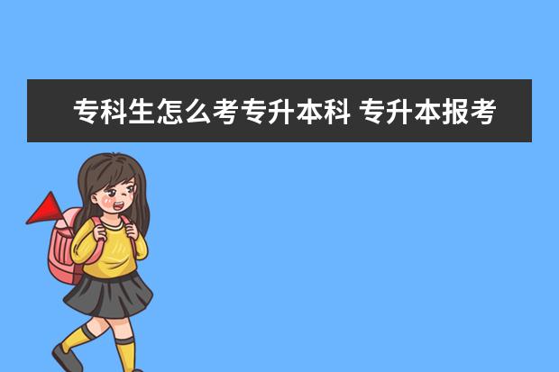专科生怎么考专升本科 专升本报考学校有哪些