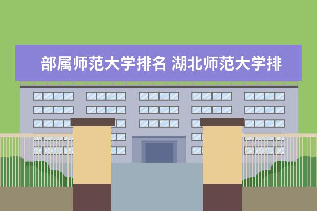 部属师范大学排名 <a target="_blank" href="/academydetailr/7744.html" title="湖北师范大学">湖北师范大学</a>排名最新排名榜(历年排名数据整理)