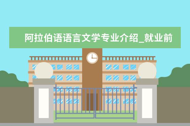 阿拉伯语语言文学专业介绍_就业前景分析 林木遗传育种专业介绍_就业前景分析