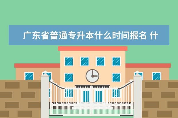 广东省普通专升本什么时间报名 什么时间开始准备比较好