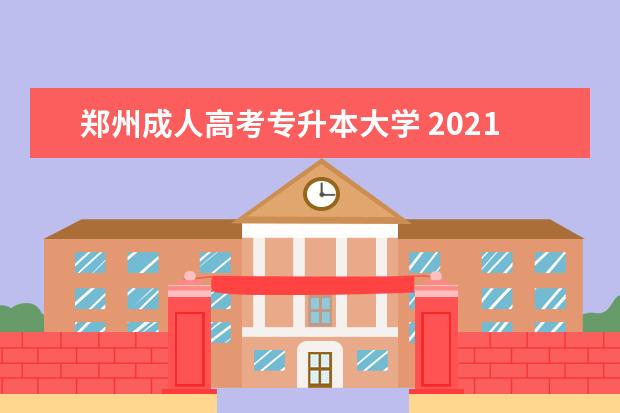 郑州成人高考专升本大学 2021年河南成人高考专升本可以考哪些学校?