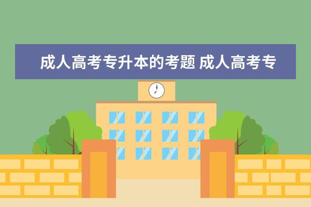 成人高考专升本的考题 成人高考专升本考什么科目?各科考试题型是什么? - ...