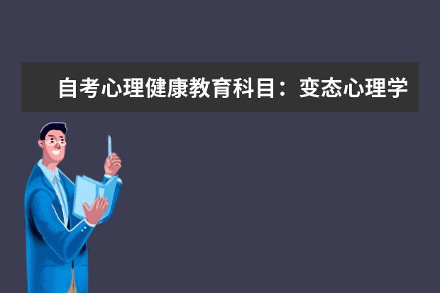 自考心理健康教育科目：变态心理学课程简介 自考英语教育科目：英语语言学课程简介