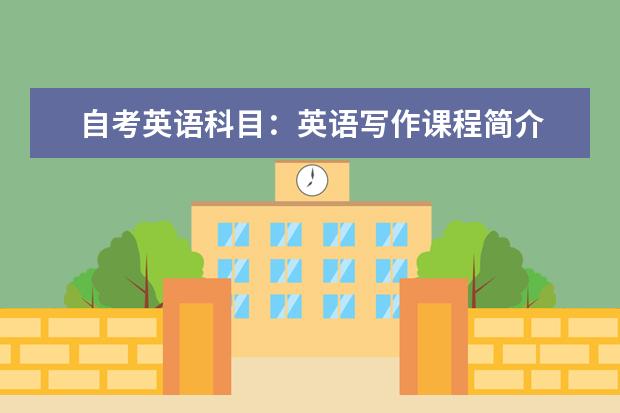 自考英语科目:英语写作课程简介 自考英语科目:英语国家概况课程简介