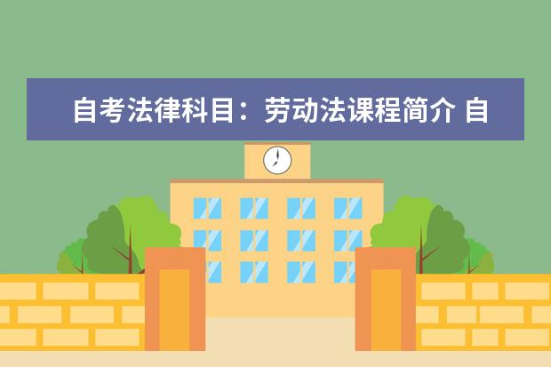 自考法律科目：劳动法课程简介 自考环境保护与管理科目：环境监测课程简介