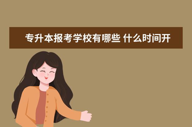 专升本报考学校有哪些 什么时间开始准备比较好