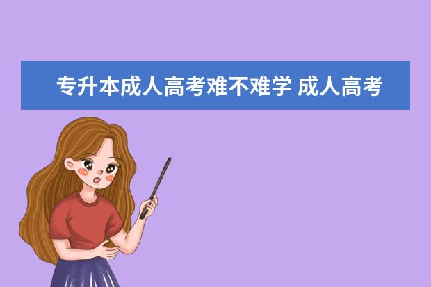 专升本成人高考难不难学 成人高考“专升本”考试难吗?