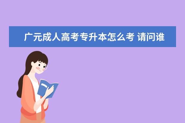 广元成人高考专升本怎么考 请问谁知道四川成人高考专升本是怎样的