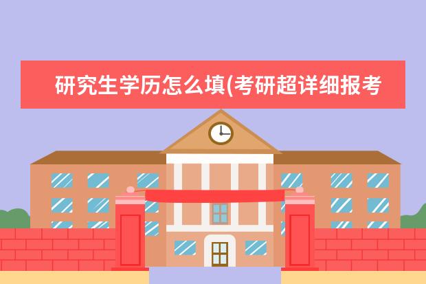 研究生学历怎么填(考研超详细报考信息填写) 研究生学历学位(读硕士一定要拿到学历么)