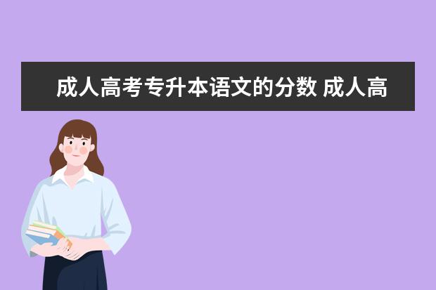 成人高考专升本语文的分数 成人高考专升本各科总分是多少?