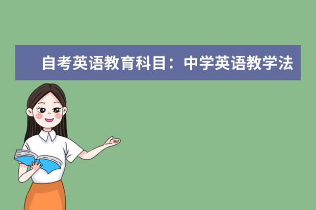 自考英语教育科目:中学英语教学法课程简介 自考主考专业培训招生专业课程汇总