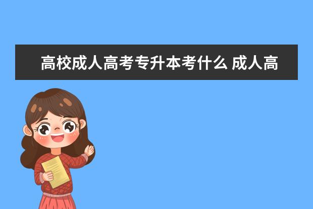 高校成人高考专升本考什么 成人高考专升本需要考哪些科目?