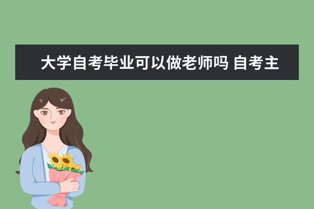 大学自考毕业可以做老师吗 自考主考专业培训招生专业课程汇总1