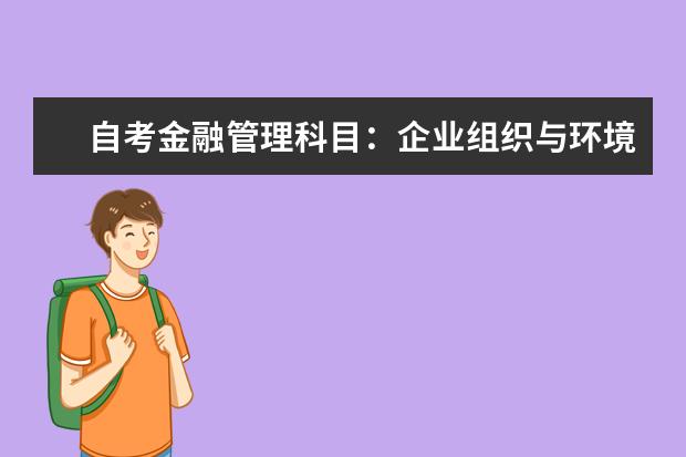 自考金融管理科目：企业组织与环境课程课程简介 自考教育管理科目：教育经济学课程简介