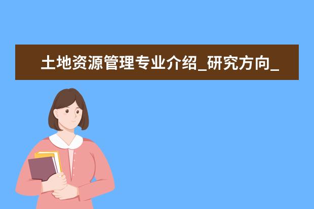 土地资源管理专业介绍_研究方向_就业前景分析 中医五官科学专业介绍_就业方向_研究前景分析