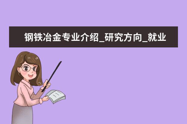 钢铁冶金专业介绍_研究方向_就业前景分析 马克思主义哲学专业介绍_就业前景分析