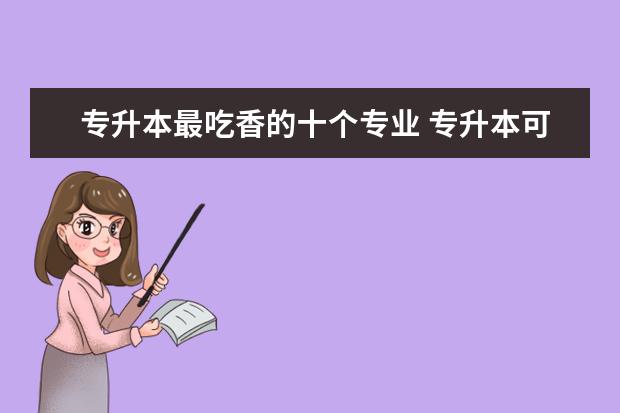 专升本最吃香的十个专业 专升本可以报考哪些大学