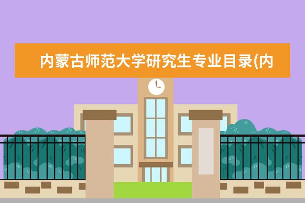 内蒙古师范大学研究生专业目录(内蒙古师范大学研究生专业目录) 大学研究生排名(研究生就业率最高的十大院校)