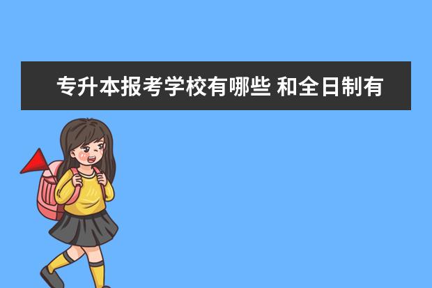 专升本报考学校有哪些 和全日制有哪些不同