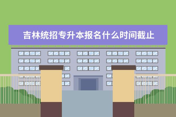 吉林统招专升本报名什么时间截止 双高计划对专升本有影响吗