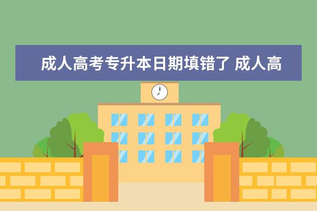 成人高考专升本日期填错了 成人高考填报志愿错过了,还能补报吗