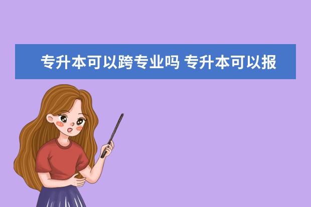 专升本可以跨专业吗 专升本可以报考哪些大学