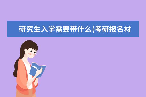 研究生入学需要带什么(考研报名材料) )