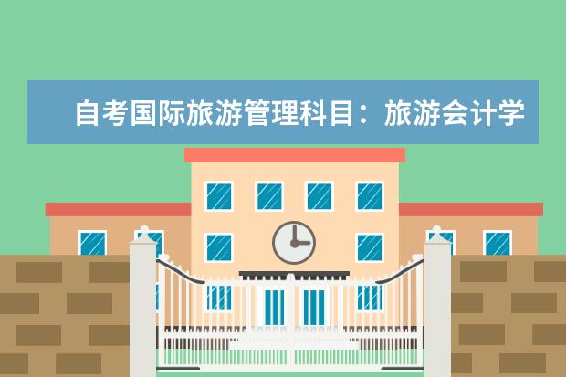 自考国际旅游管理科目：旅游会计学课程简介