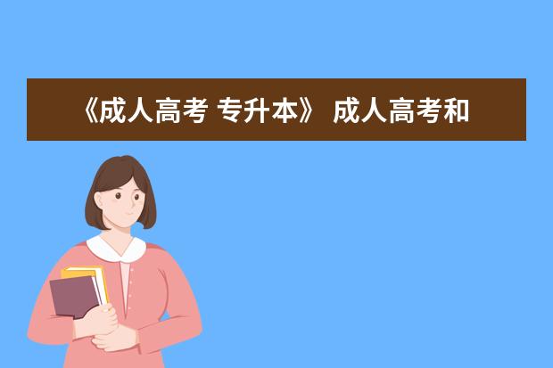《成人高考 专升本》 成人高考和专升本有什么区别