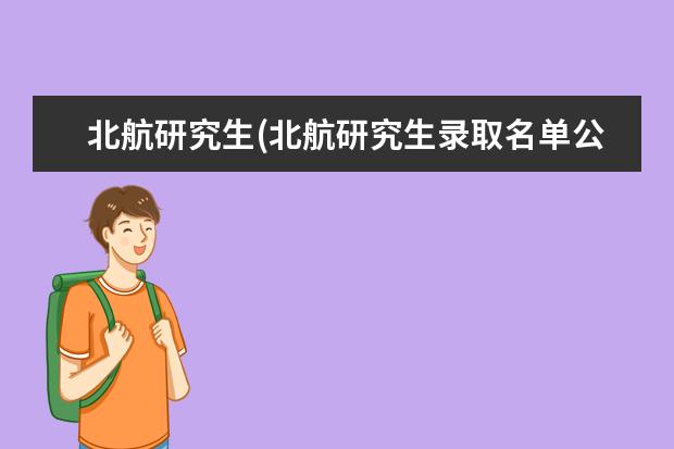 北航研究生(北航研究生录取名单公布) 研究生全额奖学金(研究生奖金)