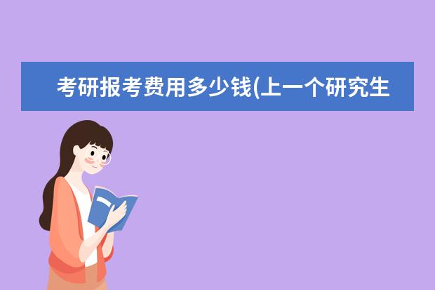 考研报考费用多少钱(上一个研究生需要花费) 研究生考试照片(考研报名照片要求)