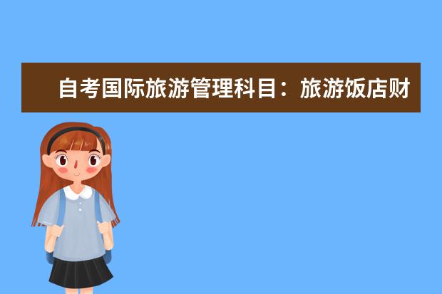 自考国际旅游管理科目：旅游饭店财务管理课程简介 自考现代企业管理科目：企业管理咨询与诊断课程简介