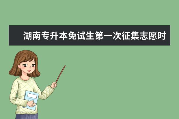 湖南专升本免试生第一次征集志愿时间 吉林统招专升本报名什么时间截止