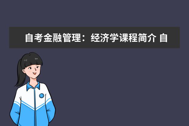 自考金融管理：经济学课程简介 自考艺术设计科目：立体构成课程简介